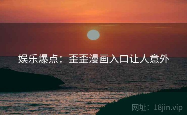娱乐爆点：歪歪漫画入口让人意外