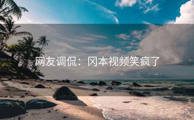 网友调侃：冈本视频笑疯了