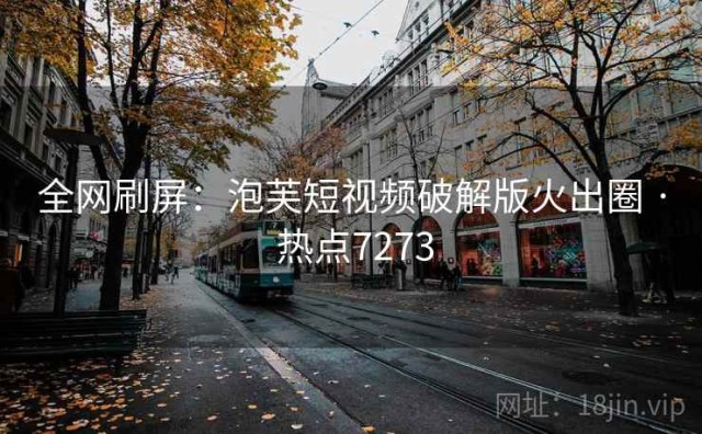 全网刷屏：泡芙短视频破解版火出圈 · 热点7273