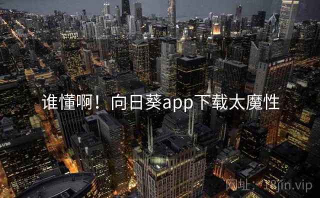 谁懂啊！向日葵app下载太魔性