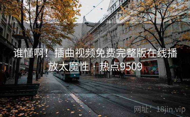 谁懂啊！插曲视频免费完整版在线播放太魔性 · 热点9509