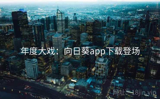 年度大戏：向日葵app下载登场
