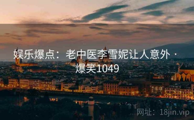 娱乐爆点：老中医李雪妮让人意外 · 爆笑1049