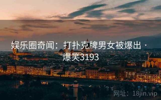 娱乐圈奇闻：打扑克牌男女被爆出 · 爆笑3193
