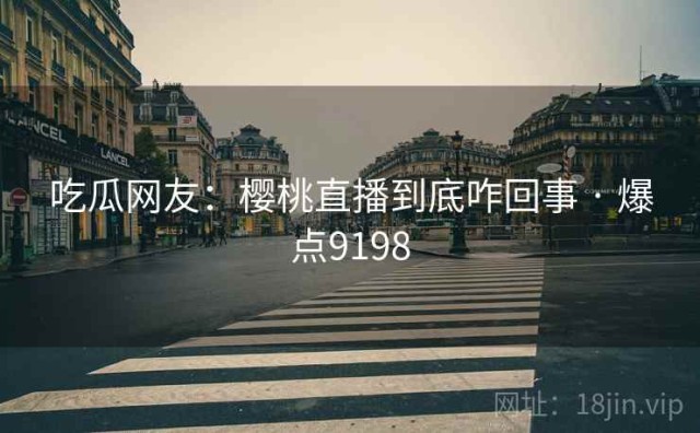 吃瓜网友：樱桃直播到底咋回事 · 爆点9198