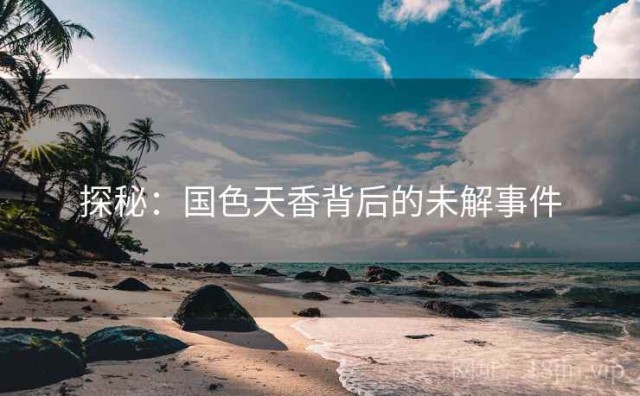 探秘：国色天香背后的未解事件