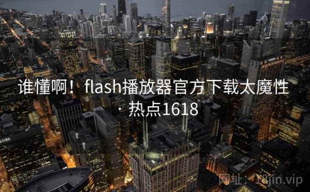 谁懂啊！flash播放器官方下载太魔性 · 热点1618