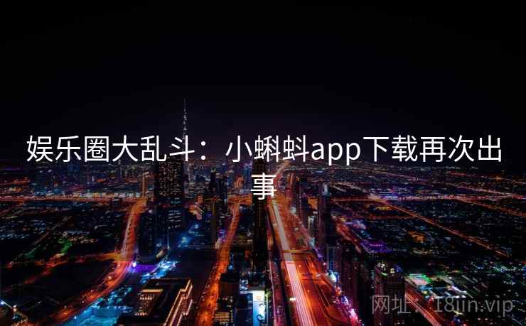 娱乐圈大乱斗：小蝌蚪app下载再次出事