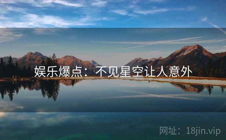 娱乐爆点:不见星空让人意外 娱乐爆点:不见星空让人意外