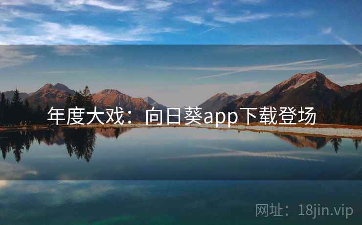 年度大戏：向日葵app下载登场
