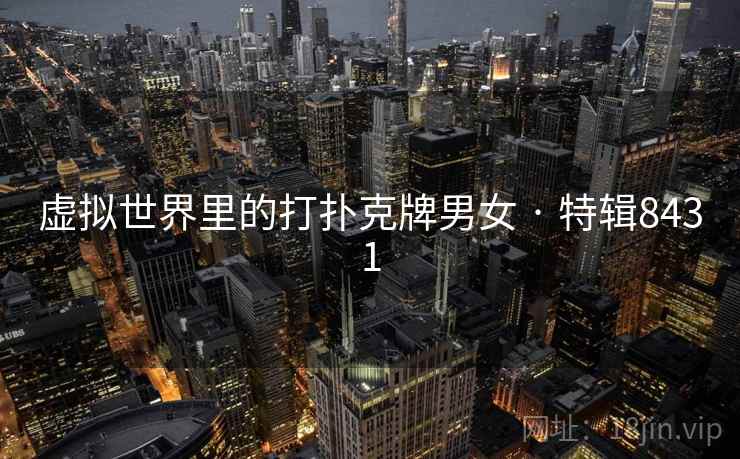 虚拟世界里的打扑克牌男女 · 特辑8431