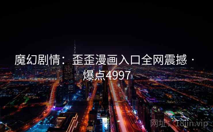 魔幻剧情:歪歪漫画入口全网震撼 · 爆点4997 魔幻剧情:歪歪漫画入口全网震撼 · 爆点4997