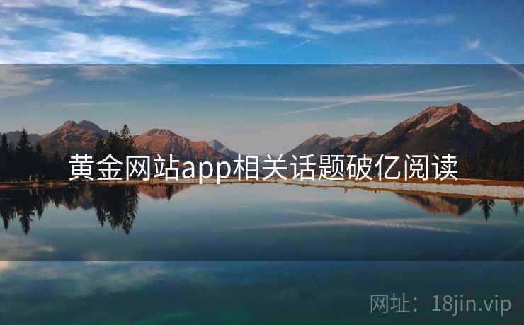 黄金网站app相关话题破亿阅读 黄金网站app相关话题破亿阅读
