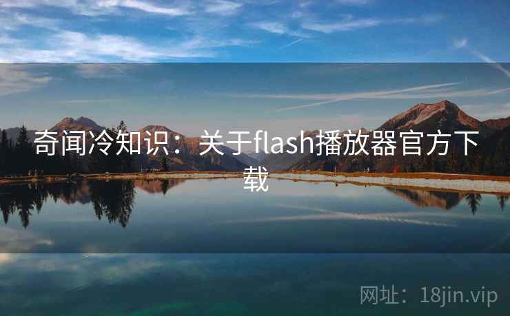 奇闻冷知识:关于flash播放器官方下载 奇闻冷知识:关于flash播放器官方下载