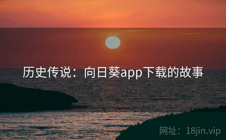 历史传说：向日葵app下载的故事