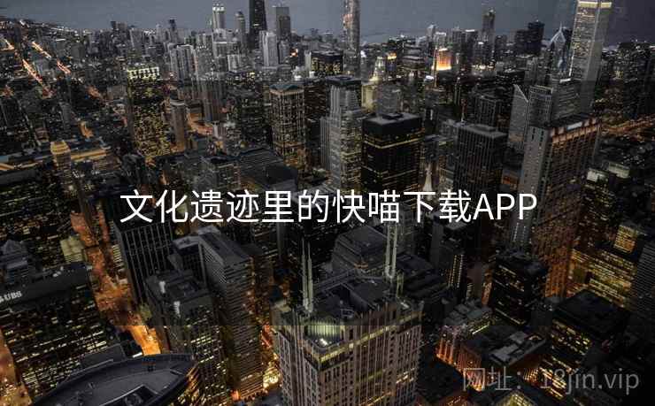 文化遗迹里的快喵下载APP