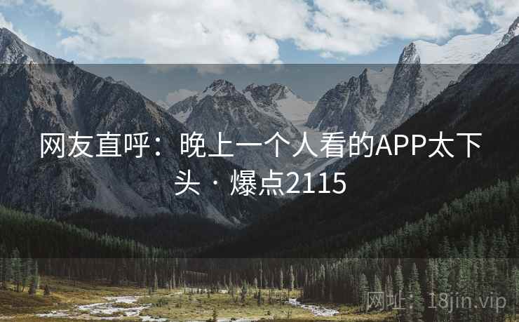 网友直呼：晚上一个人看的APP太下头 · 爆点2115