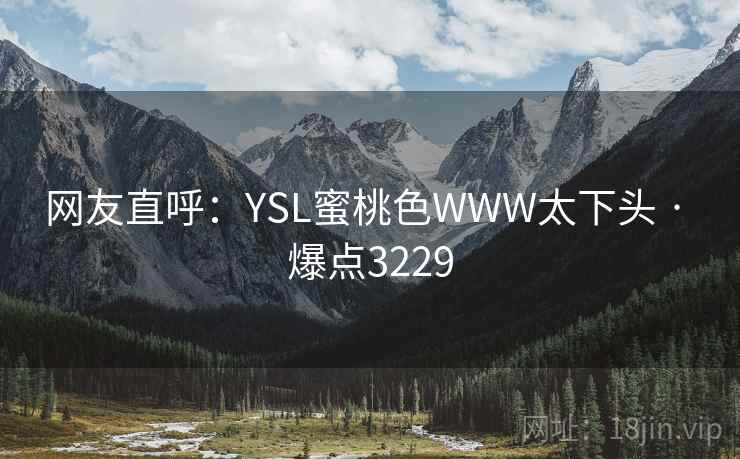 网友直呼：YSL蜜桃色WWW太下头 · 爆点3229
