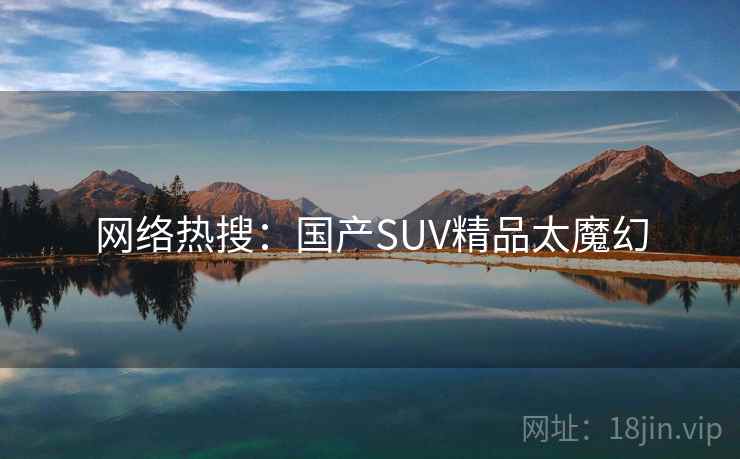 网络热搜:国产SUV精品太魔幻 网络热搜:国产SUV精品太魔幻