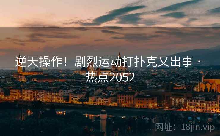 逆天操作！剧烈运动打扑克又出事 · 热点2052