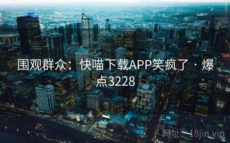 围观群众：快喵下载APP笑疯了 · 爆点3228