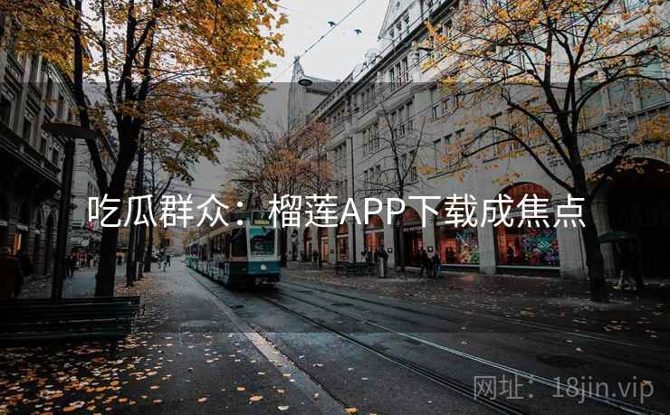 吃瓜群众：榴莲APP下载成焦点