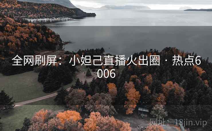 全网刷屏:小妲己直播火出圈 · 热点6006 全网刷屏:小妲己直播火出圈 · 热点6006