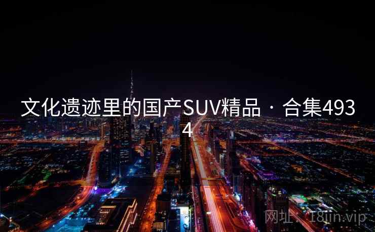 文化遗迹里的国产SUV精品 · 合集4934